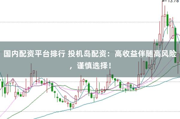 国内配资平台排行 投机岛配资：高收益伴随高风险，谨慎选择！