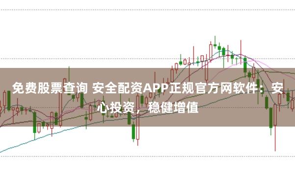 免费股票查询 安全配资APP正规官方网软件：安心投资，稳健增值