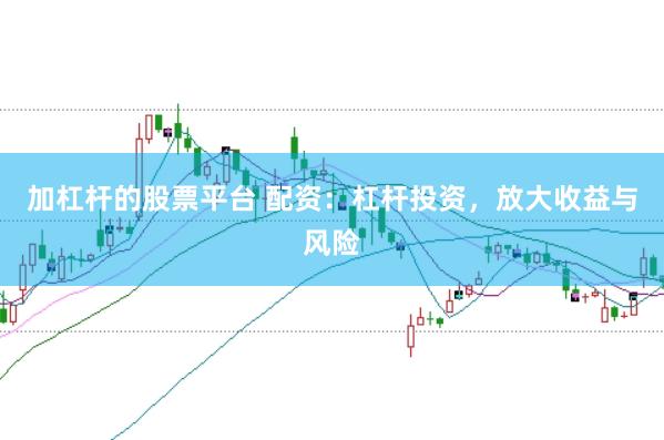 加杠杆的股票平台 配资：杠杆投资，放大收益与风险