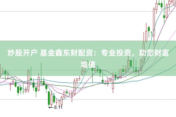 炒股开户 基金鑫东财配资:专业投资,助您财富增值