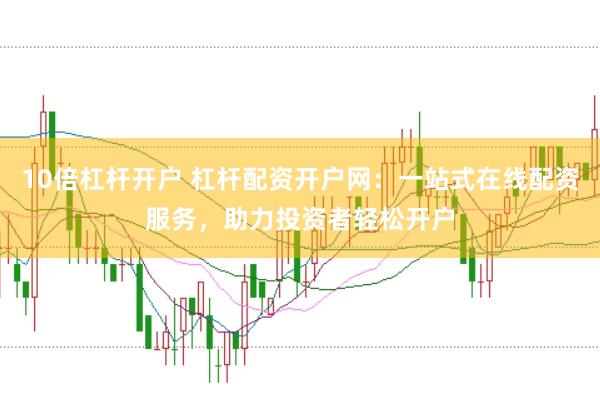 10倍杠杆开户 杠杆配资开户网：一站式在线配资服务，助力投资者轻松开户