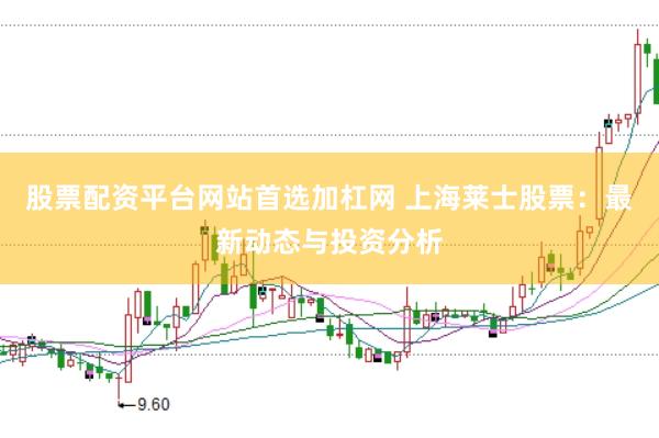 股票配资平台网站首选加杠网 上海莱士股票：最新动态与投资分析