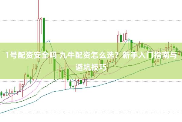 1号配资安全吗 九牛配资怎么选？新手入门指南与避坑技巧