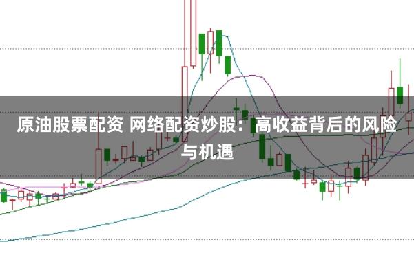 原油股票配资 网络配资炒股：高收益背后的风险与机遇