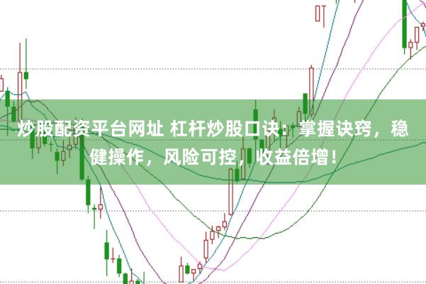 炒股配资平台网址 杠杆炒股口诀：掌握诀窍，稳健操作，风险可控，收益倍增！