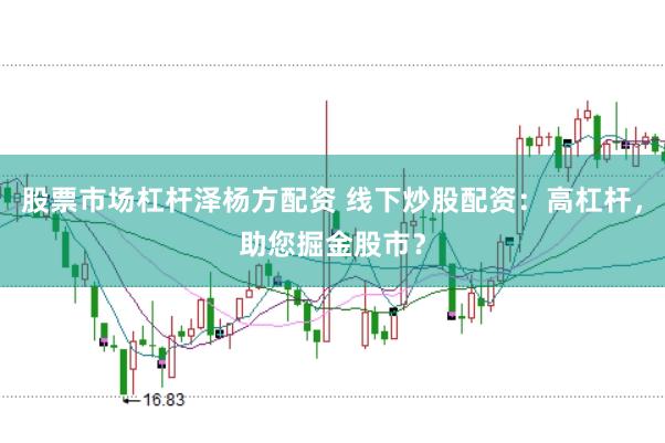 股票市场杠杆泽杨方配资 线下炒股配资:高杠杆,助您掘金股市?