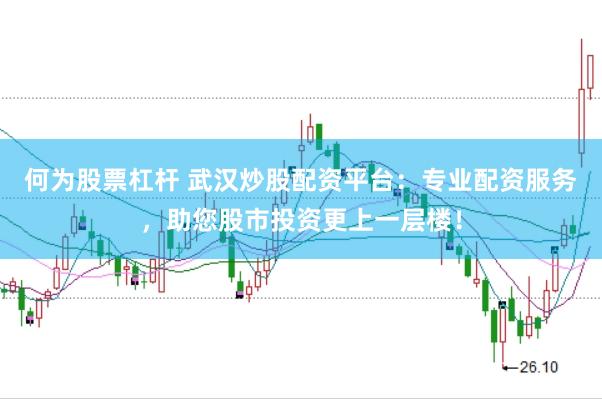 何为股票杠杆 武汉炒股配资平台：专业配资服务，助您股市投资更上一层楼！