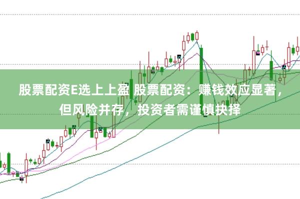股票配资E选上上盈 股票配资：赚钱效应显著，但风险并存，投资者需谨慎抉择