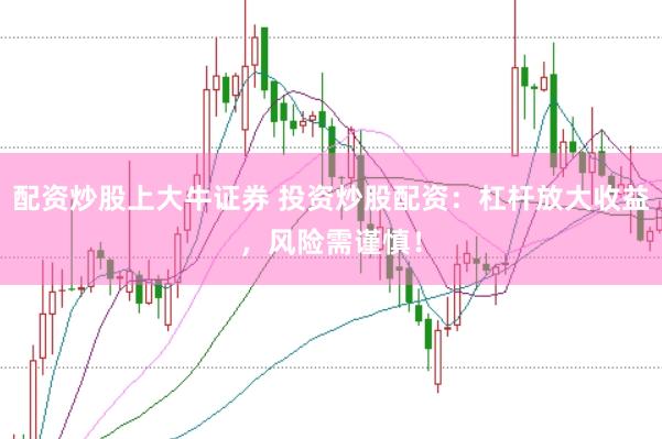 配资炒股上大牛证券 投资炒股配资：杠杆放大收益，风险需谨慎！