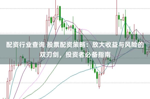 配资行业查询 股票配资策略:放大收益与风险的双刃剑,投资者必备指南