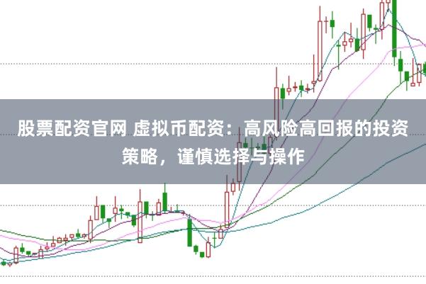 股票配资官网 虚拟币配资：高风险高回报的投资策略，谨慎选择与操作