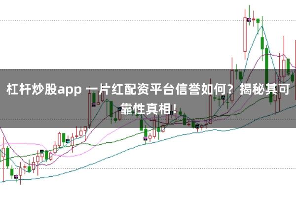 杠杆炒股app 一片红配资平台信誉如何？揭秘其可靠性真相！