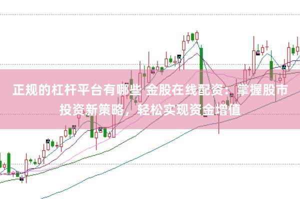 正规的杠杆平台有哪些 金股在线配资：掌握股市投资新策略，轻松实现资金增值
