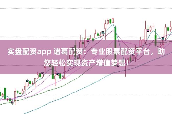 实盘配资app 诸葛配资：专业股票配资平台，助您轻松实现资产增值梦想！