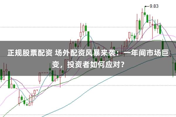 正规股票配资 场外配资风暴来袭：一年间市场巨变，投资者如何应对？