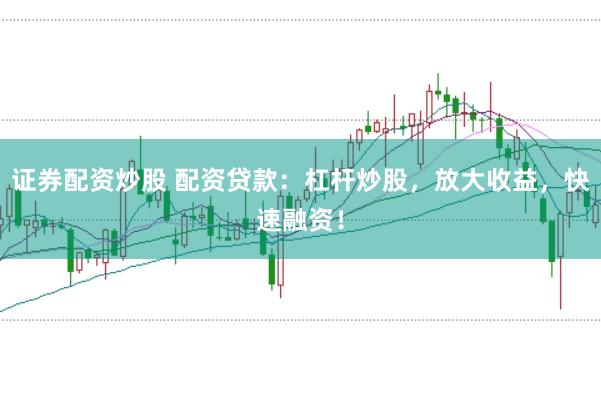 证券配资炒股 配资贷款:杠杆炒股,放大收益,快速融资!