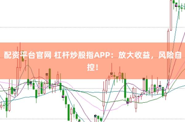 配资平台官网 杠杆炒股指APP:放大收益,风险自控!