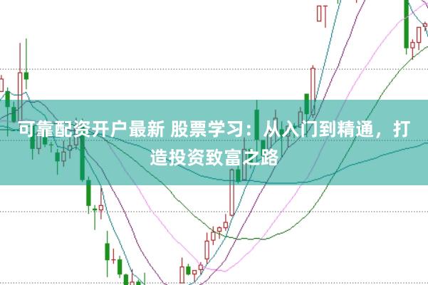 可靠配资开户最新 股票学习:从入门到精通,打造投资致富之路
