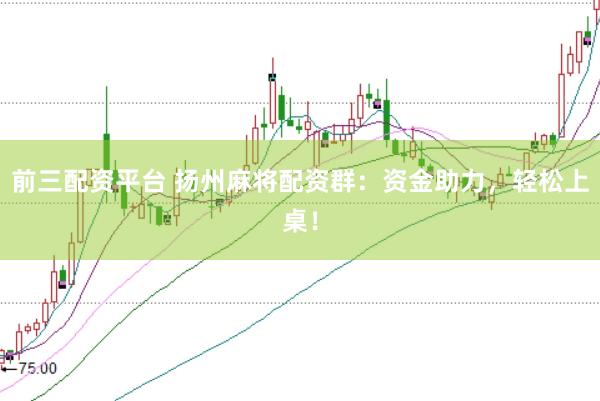 前三配资平台 扬州麻将配资群:资金助力,轻松上桌!