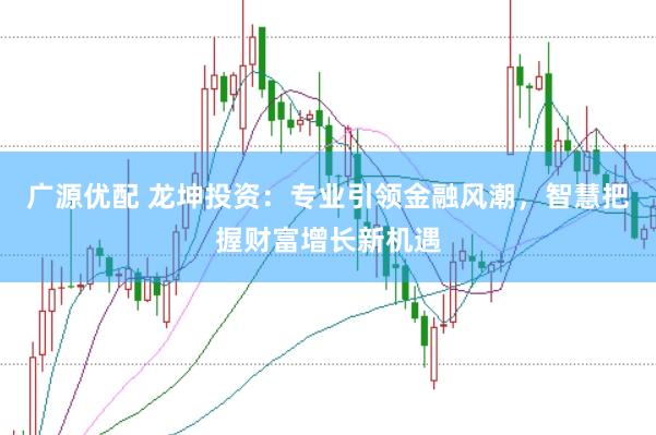 广源优配 龙坤投资:专业引领金融风潮,智慧把握财富增长新机遇