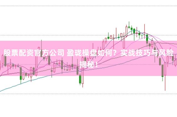 股票配资官方公司 盈珑操盘如何?实战技巧与风险揭秘!