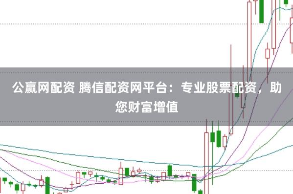公赢网配资 腾信配资网平台：专业股票配资，助您财富增值