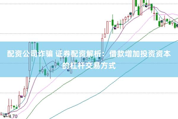 配资公司诈骗 证券配资解析：借款增加投资资本的杠杆交易方式