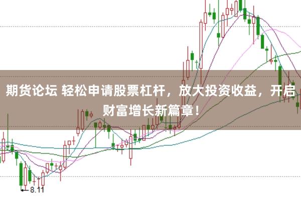期货论坛 轻松申请股票杠杆,放大投资收益,开启财富增长新篇章!