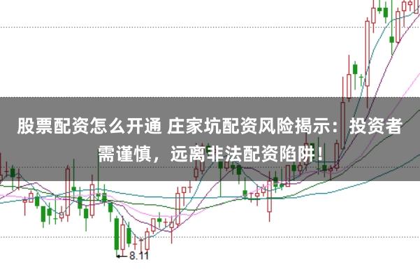 股票配资怎么开通 庄家坑配资风险揭示:投资者需谨慎,远离非法配资陷阱!