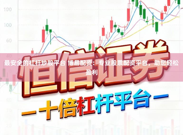 最安全的杠杆炒股平台 博易配资：专业股票配资平台，助您轻松盈利