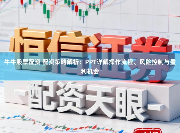 牛牛股票配资 配资策略解析：PPT详解操作流程、风险控制与盈利机会