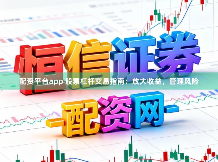配资平台app 股票杠杆交易指南：放大收益，管理风险