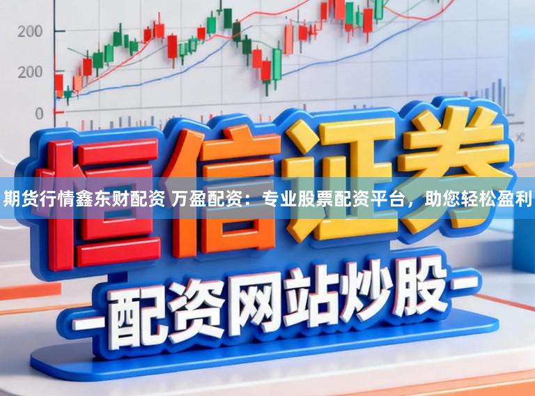 期货行情鑫东财配资 万盈配资：专业股票配资平台，助您轻松盈利