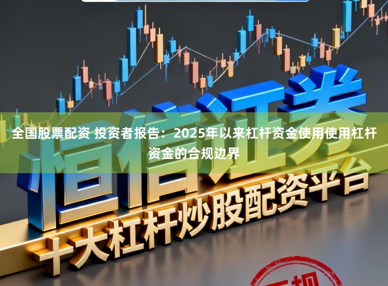 全国股票配资 投资者报告:2025年以来杠杆资金使用使用杠杆资金的合规边界