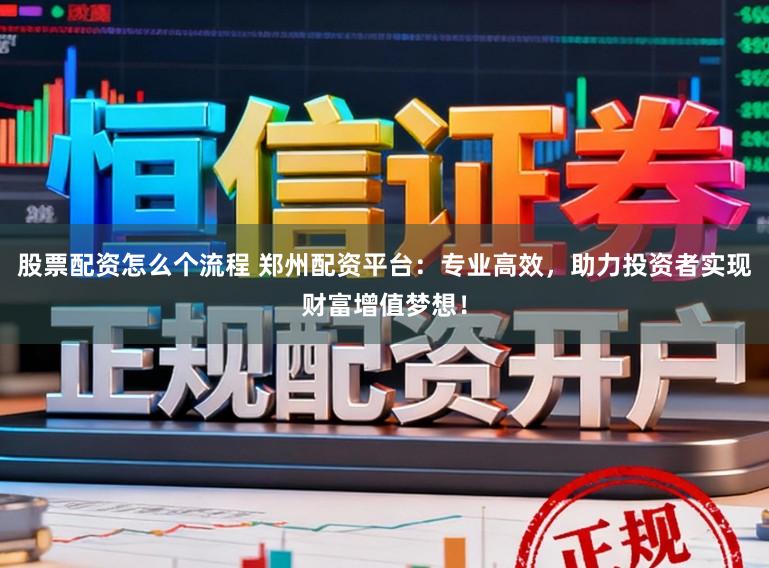 股票配资怎么个流程 郑州配资平台：专业高效，助力投资者实现财富增值梦想！