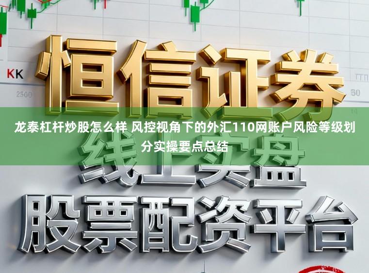 龙泰杠杆炒股怎么样 风控视角下的外汇110网账户风险等级划分实操要点总结