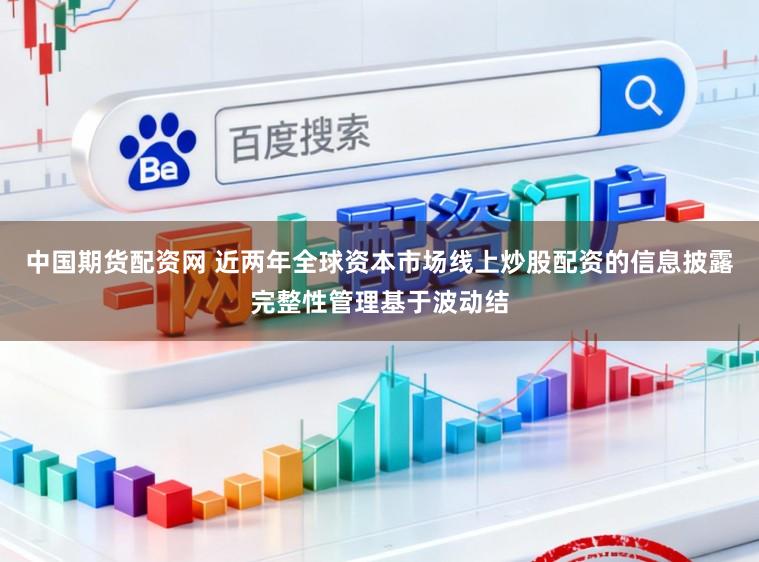 中国期货配资网 近两年全球资本市场线上炒股配资的信息披露完整性管理基于波动结