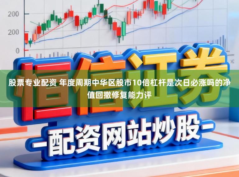 股票专业配资 年度周期中华区股市10倍杠杆是次日必涨吗的净值回撤修复能力评