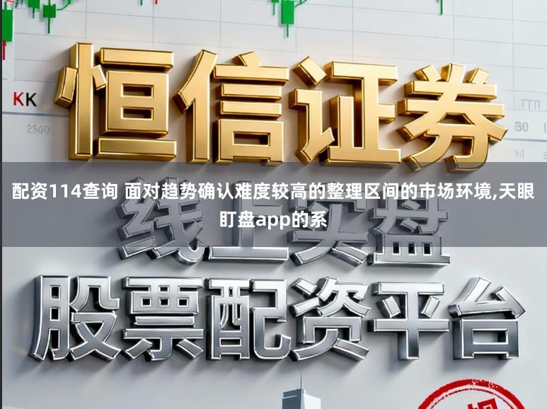 配资114查询 面对趋势确认难度较高的整理区间的市场环境,天眼盯盘app的系