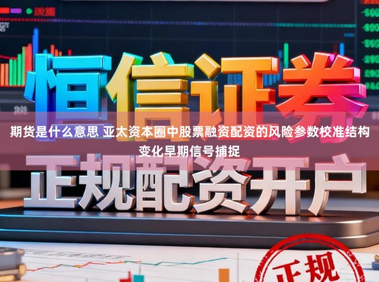 期货是什么意思 亚太资本圈中股票融资配资的风险参数校准结构变化早期信号捕捉