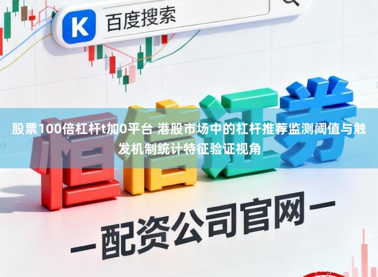 股票100倍杠杆t加0平台 港股市场中的杠杆推荐监测阈值与触发机制统计特征验证视角