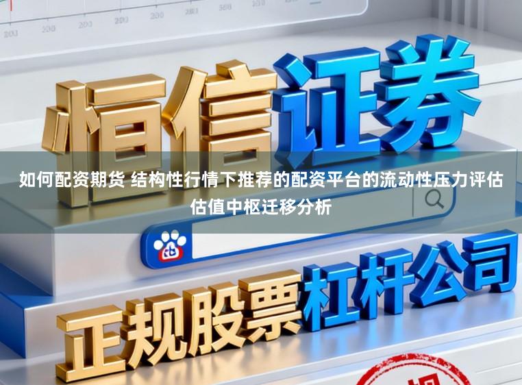 如何配资期货 结构性行情下推荐的配资平台的流动性压力评估估值中枢迁移分析