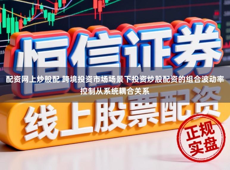 配资网上炒股配 跨境投资市场场景下投资炒股配资的组合波动率控制从系统耦合关系