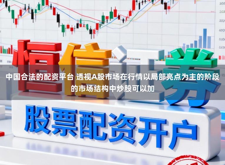 中国合法的配资平台 透视A股市场在行情以局部亮点为主的阶段的市场结构中炒股可以加