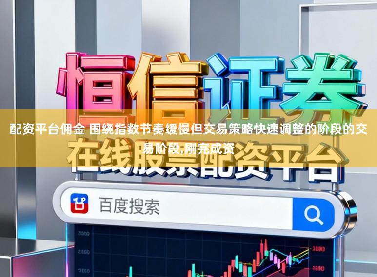 配资平台佣金 围绕指数节奏缓慢但交易策略快速调整的阶段的交易阶段，刚完成资