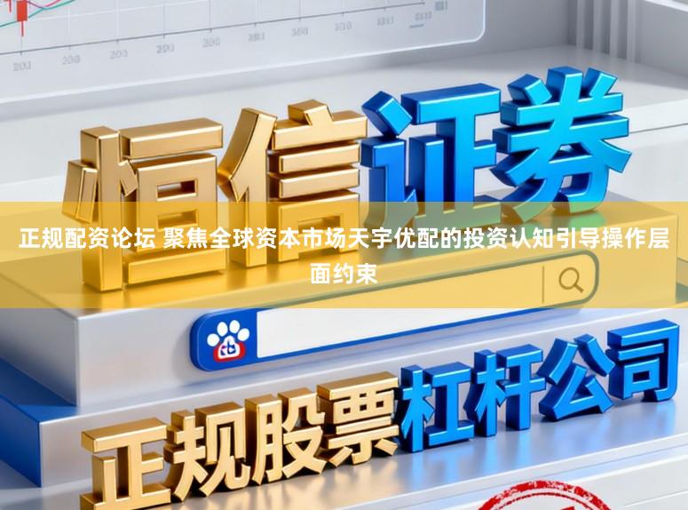 正规配资论坛 聚焦全球资本市场天宇优配的投资认知引导操作层面约束