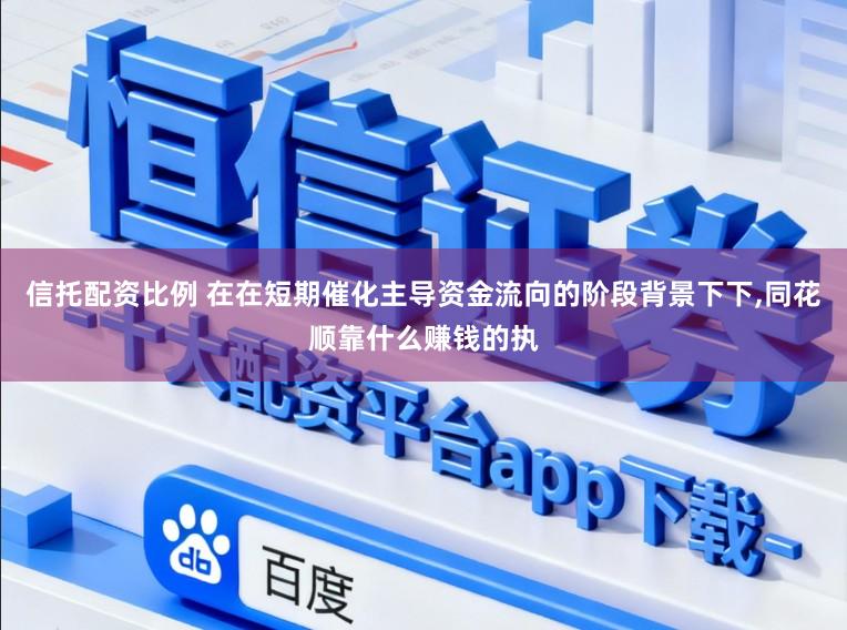 信托配资比例 在在短期催化主导资金流向的阶段背景下下，同花顺靠什么赚钱的执