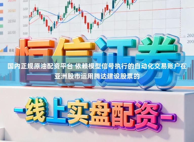 国内正规原油配资平台 依赖模型信号执行的自动化交易账户在亚洲股市运用腾达建设股票的