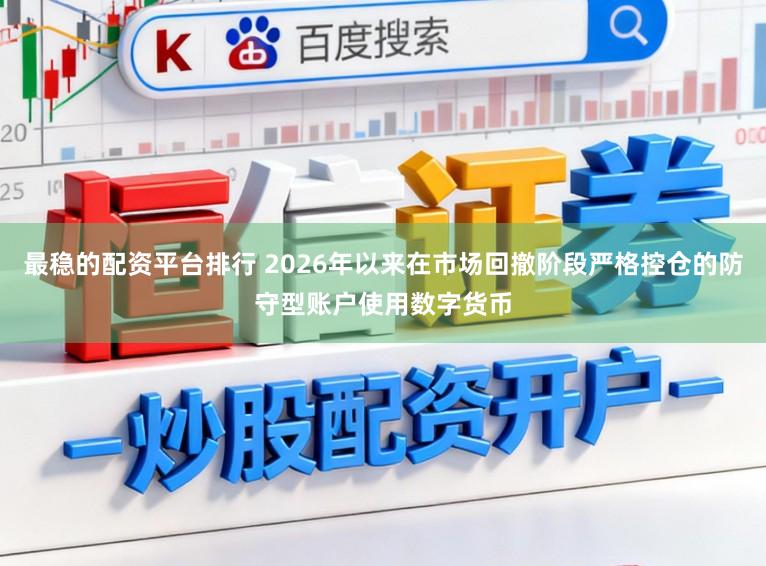 最稳的配资平台排行 2026年以来在市场回撤阶段严格控仓的防守型账户使用数字货币