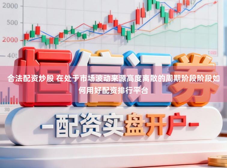 合法配资炒股 在处于市场波动来源高度离散的周期阶段阶段如何用好配资排行平台